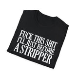Fuck This Shit I'll Just Become A Stripper High Quality Tee