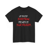 Let Me Drop Everything and Work On Your Problem High Quality Tee