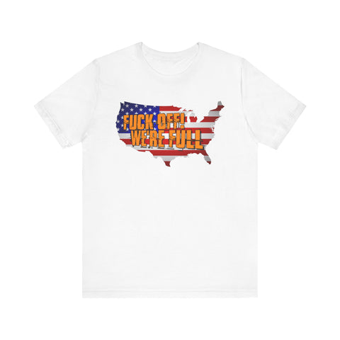 Fuck Off We're Full America Immigration Pro Trump Offensive Vulgar High Quality Tee