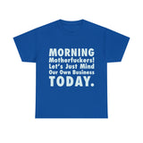 Morning Motherfuckers Let's Just Mind Our Own Business High Quality Tee