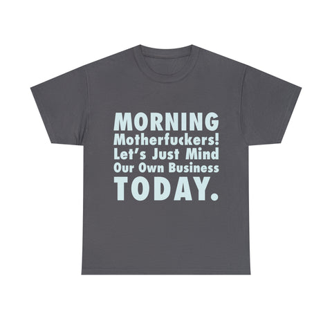 Morning Motherfuckers Let's Just Mind Our Own Business High Quality Tee