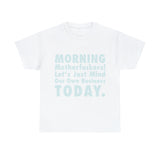 Morning Motherfuckers Let's Just Mind Our Own Business High Quality Tee