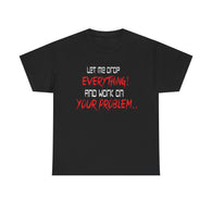 Let Me Drop Everything and Work On Your Problem High Quality Tee