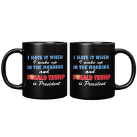 NEW I Hate When I Wake Up In The Morning and Donald Trump Is President Mug