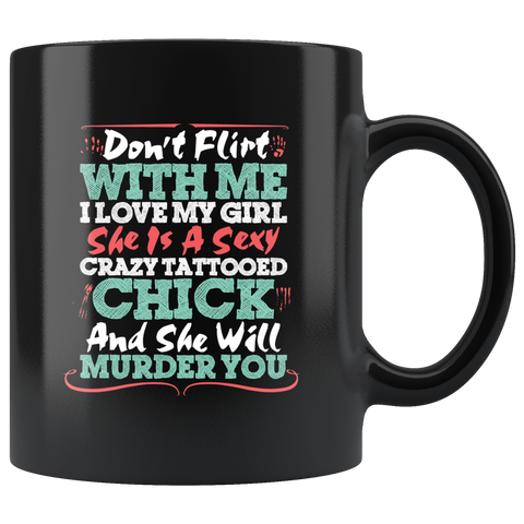 Don't flirt with me I love my girl she is a sexy crazy tattooed chick and she will murder you relationships love coffee cup mug - Luxurious Inspirations