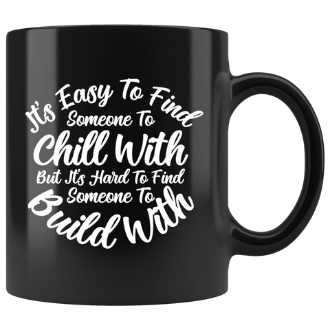 It's easy to find someone to chill with but it's hard to find someone to build with relationships friendships men women boy girl future marriage kids coffee cup mug - Luxurious Inspirations
