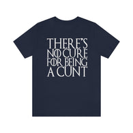 There's No Cure for Being A Cunt High Quality Tee