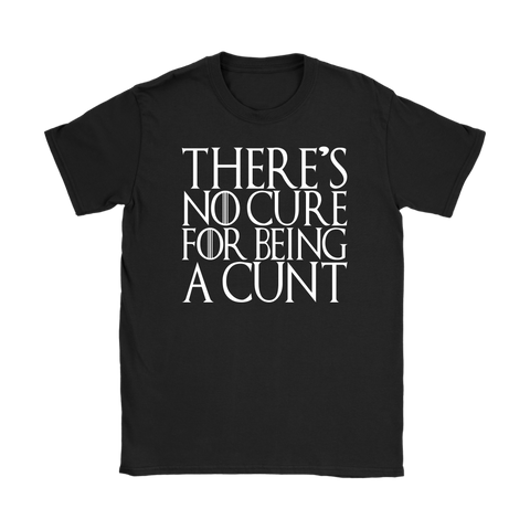 Ladies There's No Cure For Being A Cunt T-Shirt - Funny Parody Thrones Quote Vulgar Offensive T Shirt - Luxurious Inspirations
