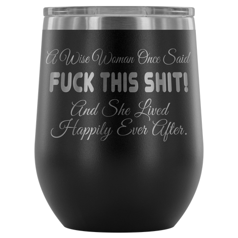 A Wise Woman Once Said Fuck This Shit And She Lived Happily Ever After Wine Tumbler - Funny Offensive Crude Glass Mug - Luxurious Inspirations