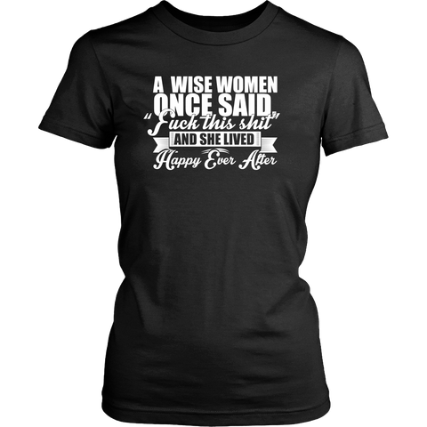 A Wise Woman Once Said Shirt - Funny Offensive Happily Ever After Tee - Luxurious Inspirations