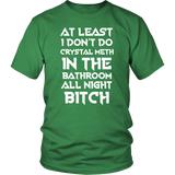 At Least I Don't Do Crystal Meth In The Bathroom All Night Bitch Funny Housewives T-Shirt - Luxurious Inspirations