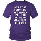 At Least I Don't Do Crystal Meth In The Bathroom All Night Bitch Funny Housewives T-Shirt - Luxurious Inspirations