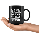 At Least I Don't Do Crystal Meth In The Bathroom As Night Bitch Funny Housewives Mug - Black 11 Ounce Coffee Cup - Luxurious Inspirations