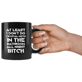At Least I Don't Do Crystal Meth In The Bathroom As Night Bitch Funny Housewives Mug - Black 11 Ounce Coffee Cup - Luxurious Inspirations
