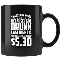 I'm late for work because I got drunk last night and set my calculator for $5.30 alarm clock drinking bar alcohol coffee cup mug - Luxurious Inspirations