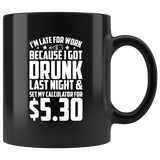 I'm late for work because I got drunk last night and set my calculator for $5.30 alarm clock drinking bar alcohol coffee cup mug - Luxurious Inspirations