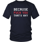 Because Fuck You That's Why Funny Vulgar Offensive Rude Crude Adult Humor T-Shirt - Luxurious Inspirations