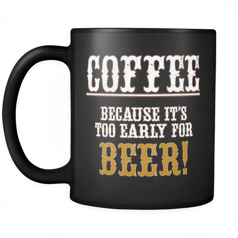 Coffee Because It's Too Early For Beer Mug - Funny Gift Black Coffee Cup - Luxurious Inspirations