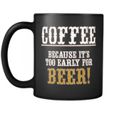 Coffee Because It's Too Early For Beer Mug - Funny Gift Black Coffee Cup - Luxurious Inspirations