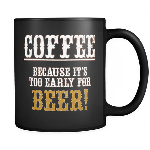 Coffee Because It's Too Early For Beer Mug - Funny Gift Black Coffee Cup - Luxurious Inspirations
