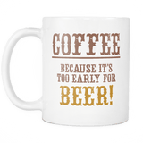 Coffee Because It's Too Early For Beer Mug - Funny Gift Coffee Cup - Luxurious Inspirations
