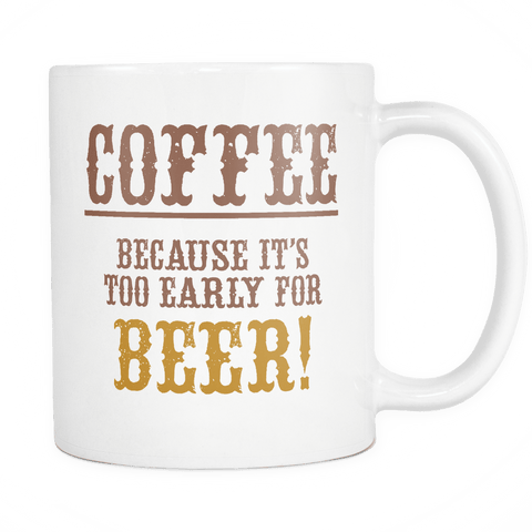 Coffee Because It's Too Early For Beer Mug - Funny Gift Coffee Cup - Luxurious Inspirations