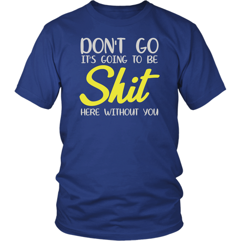 Don't Go It's Going To Be Shit Here Without You Having A Short Sleeve T-Shirt - Luxurious Inspirations