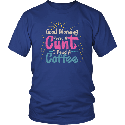 Good Morning You're A Cunt I Need A Coffee Humor Graphic Novelty Sarcastic Funny T Shirt - Luxurious Inspirations