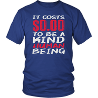 It Costs $0.00 To Be A Kind Human Being Human Humanitarian Love Human Welfare T Shirt - Luxurious Inspirations