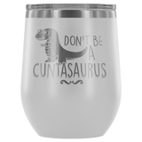 Don't Be A Cuntasaurus Wine Tumbler - Funny Offensive Adult Crude Mug - Luxurious Inspirations