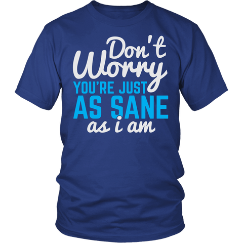 Don't Worry You're Just As Sane As I Am Shirt - Funny Insane Tee - Luxurious Inspirations