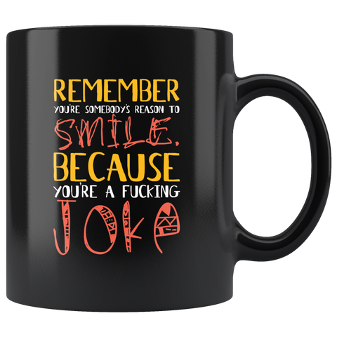 Remember you're somebody's reason to smile because you're a fucking joke harsh not nice coffee cup mug - Luxurious Inspirations