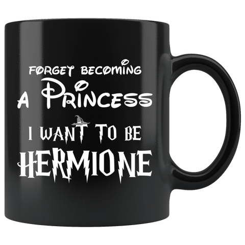 Forget Becoming A Princess I Want To Be Hermione Mug - Funny Magic Wizard World Fan Coffee Cup - Luxurious Inspirations