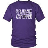 Fuck This Shit I'll Just Become A Stripper T-Shirt - Funny Offensive Vulgar Rude Crude Porn Tee Shirt - Luxurious Inspirations