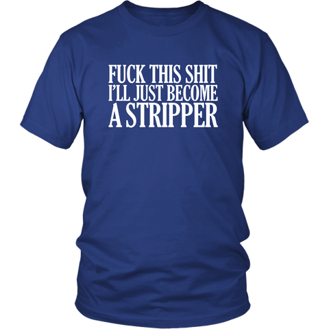 Fuck This Shit I'll Just Become A Stripper T-Shirt - Funny Offensive Vulgar Rude Crude Porn Tee Shirt - Luxurious Inspirations