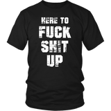 Here To Fuck Shit Up Funny Offensive Vulgar Aggressive Rude T-Shirt - Luxurious Inspirations