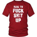 Here To Fuck Shit Up Funny Offensive Vulgar Aggressive Rude T-Shirt - Luxurious Inspirations