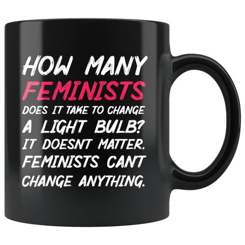 How Many Feminists Does It Take To Change A Light bulb Mug - Funny Anti Feminism Joke Men Coffee Cup - Luxurious Inspirations