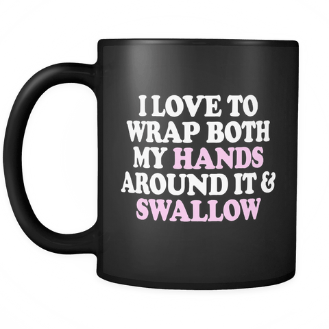 I Love To Wrap Both My Hands Around It And Swallow Mug - Funny Offensive Double Meaning Sassy Drinking Coffee Cup - Luxurious Inspirations