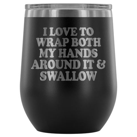 I Love To Wrap Both My Hands Around It And Swallow Wine Tumbler - Funny Offensive Double Meaning Sassy Drinking Cup Mug - Luxurious Inspirations