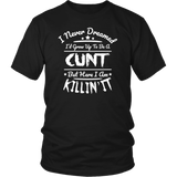 I Never Dreamed I'd Grow Up To Be A Cunt But Here I Am Killing It T-Shirt - Funny Offensive Vulgar Rude T Shirt - Luxurious Inspirations