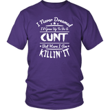 I Never Dreamed I'd Grow Up To Be A Cunt But Here I Am Killing It T-Shirt - Funny Offensive Vulgar Rude T Shirt - Luxurious Inspirations