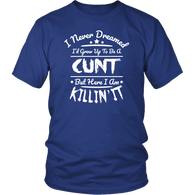 I Never Dreamed I'd Grow Up To Be A Cunt But Here I Am Killing It T-Shirt - Funny Offensive Vulgar Rude T Shirt - Luxurious Inspirations