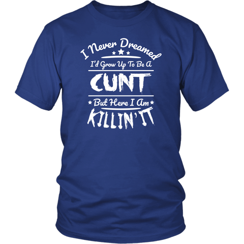I Never Dreamed I'd Grow Up To Be A Cunt But Here I Am Killing It T-Shirt - Funny Offensive Vulgar Rude T Shirt - Luxurious Inspirations