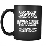 I Ran Out Of Coffee This Morning Tequila Replacement Black Coffee Mug - Luxurious Inspirations