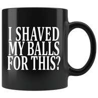 I Shaved My Balls For This Mug - Funny Offensive Vulgar Sexual Coffee Cup - Luxurious Inspirations