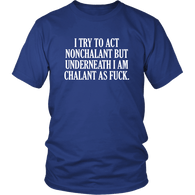 I Try To Act Nonchalant But Underneath I Am Chalant As Fuck T-Shirt Funny Offensive Rude Crude Joke Tee Shirt - Luxurious Inspirations