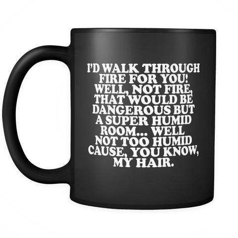 I'd Walk Through Fire for You, Well, Not Fire That Would be Dangerous But a Super Humid Room Mug - Funny Friend Husband Wife Gift Coffee Cup - Luxurious Inspirations