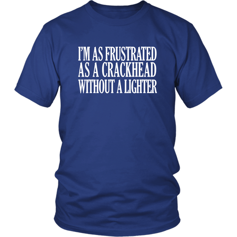 I'm As Frustrated As A Crackhead Without A Lighter T-Shirt - Funny Offensive Crack Vulgar Rude Crude Tee Shirt - Luxurious Inspirations