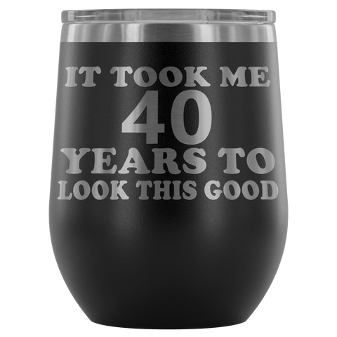 It Took Me 40 Years To Look This Good Wine Tumbler - Funny Aging Birthday Gag Gift Old Sealed Lid Coffee Mug Cup - Luxurious Inspirations